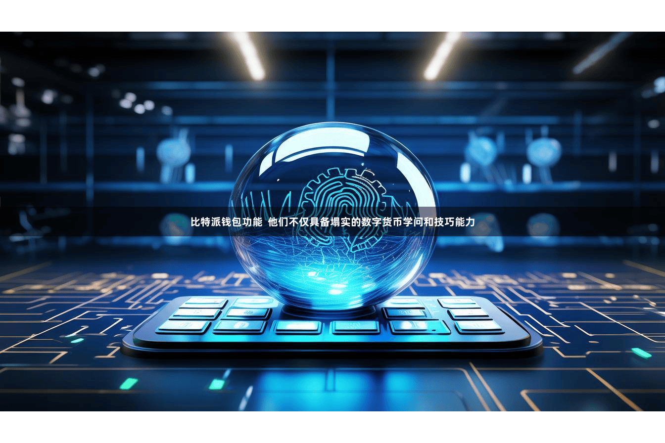 比特派钱包功能 他们不仅具备塌实的数字货币学问和技巧能力