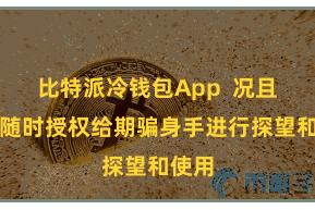 比特派冷钱包App 况且概况随时授权给期骗身手进行探望和使用