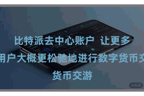 比特派去中心账户  让更多的用户大概更松驰地进行数字货币交游