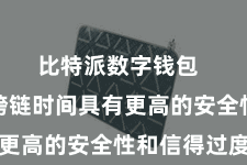 比特派数字钱包  比特派跨链时间具有更高的安全性和信得过度