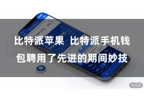 比特派苹果  比特派手机钱包聘用了先进的期间妙技