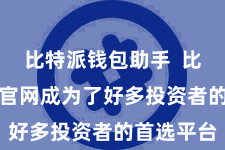 比特派钱包助手  比特派App官网成为了好多投资者的首选平台