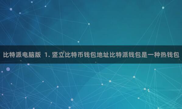 比特派电脑版  1. 竖立比特币钱包地址比特派钱包是一种热钱包