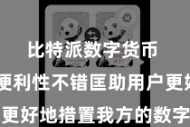 比特派数字货币  这种便利性不错匡助用户更好地措置我方的数字货币金钱