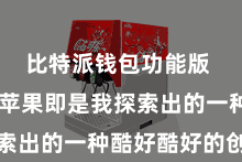 比特派钱包功能版  比特派苹果即是我探索出的一种酷好酷好的创意